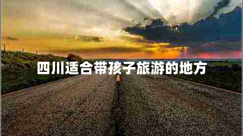 四川適合帶孩子旅游的地方