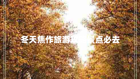 冬天焦作旅游攻略景點(diǎn)必去