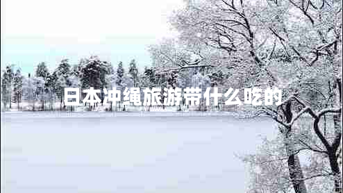 日本沖繩旅游帶什么吃的