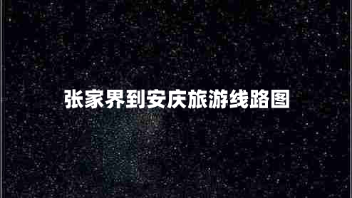 張家界到安慶旅游線(xiàn)路圖