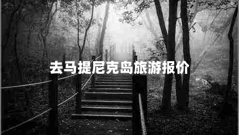 去馬提尼克島旅游報價(jià)