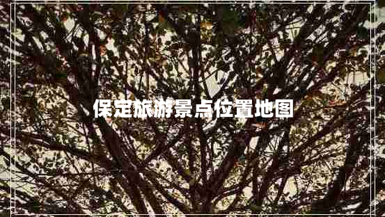 保定旅游景點(diǎn)位置地圖