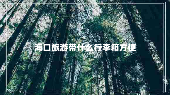 海口旅游帶什么行李箱方便