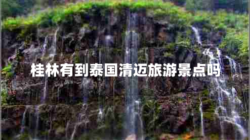 桂林有到泰國清邁旅游景點(diǎn)嗎