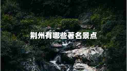 荊州有哪些著(zhù)名景點(diǎn)