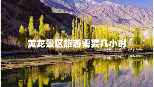 黃龍景區旅游需要幾小時(shí)
