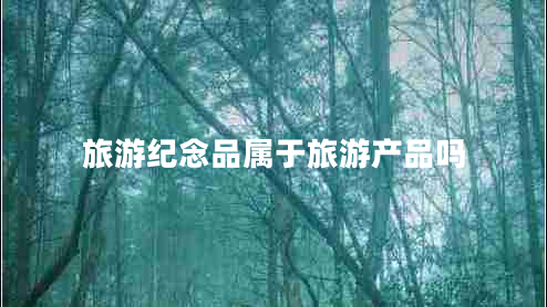 旅游紀念品屬于旅游產(chǎn)品嗎