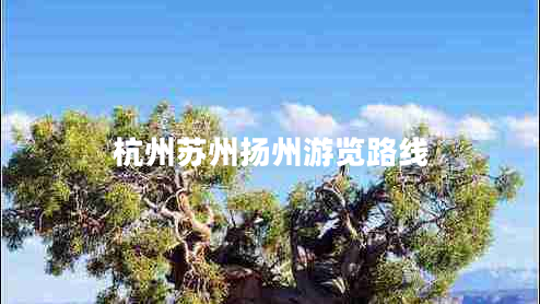 杭州蘇州揚州游覽路線(xiàn)