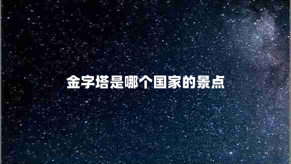金字塔是哪個(gè)國家的景點(diǎn)