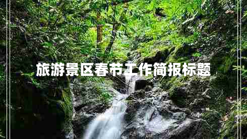 旅游景區春節工作簡(jiǎn)報標題