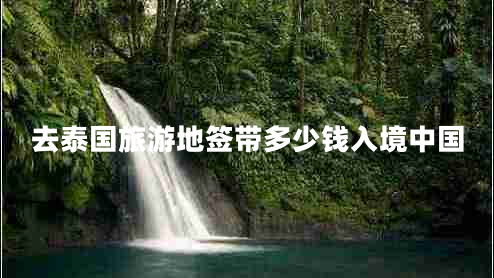 去泰國旅游地簽帶多少錢(qián)入境中國
