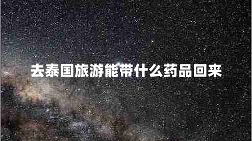 去泰國旅游能帶什么藥品回來(lái)