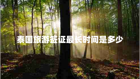 泰國旅游簽證最長(cháng)時(shí)間是多少