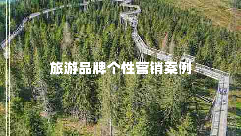 旅游品牌個(gè)性營(yíng)銷(xiāo)案例