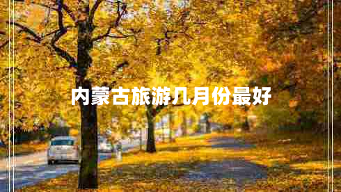 內蒙古旅游幾月份最好