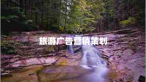 旅游廣告營(yíng)銷(xiāo)策劃