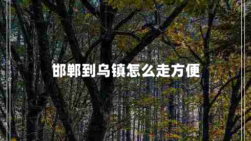 邯鄲到烏鎮怎么走方便