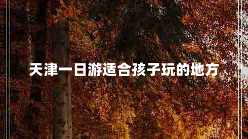 天津一日游適合孩子玩的地方