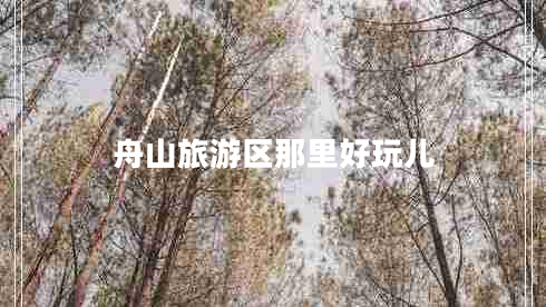舟山旅游區那里好玩兒
