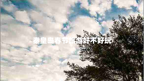 秦皇島春節旅游好不好玩