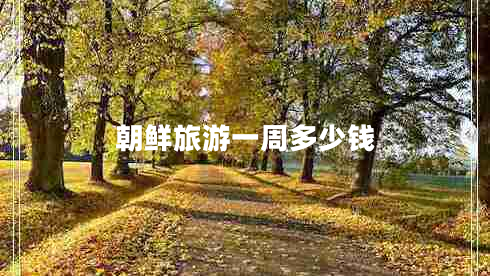朝鮮旅游一周多少錢(qián)