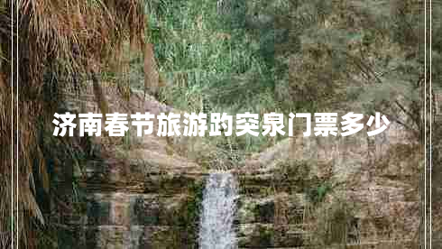 濟南春節旅游趵突泉門(mén)票多少