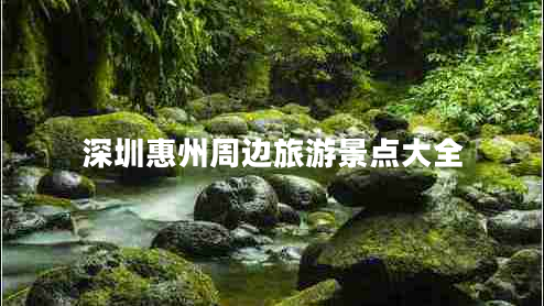 深圳惠州周邊旅游景點(diǎn)大全