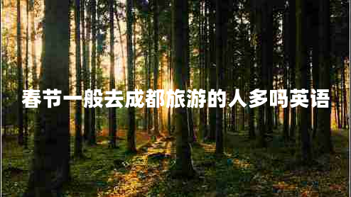 春節一般去成都旅游的人多嗎英語(yǔ)
