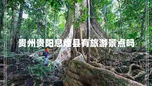 貴州貴陽(yáng)息烽縣有旅游景點(diǎn)嗎