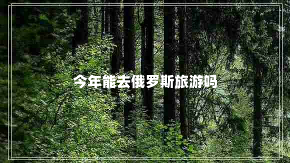 今年能去俄羅斯旅游嗎