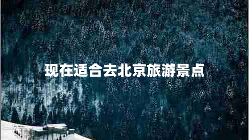 現在適合去北京旅游景點(diǎn)