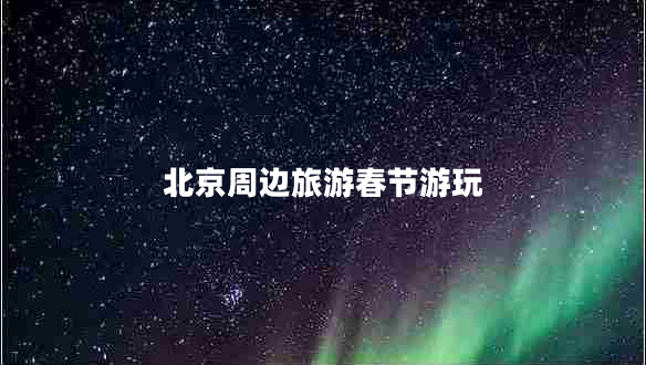 北京周邊旅游春節游玩
