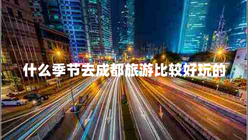什么季節去成都旅游比較好玩的