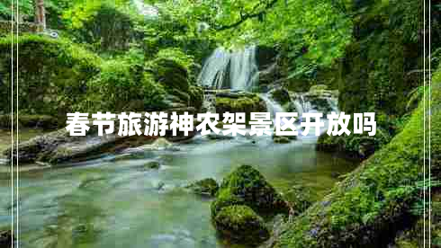 春節旅游神農架景區開(kāi)放嗎