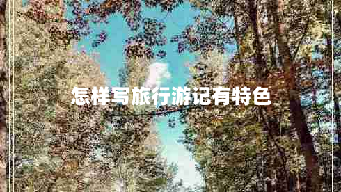 怎樣寫(xiě)旅行游記有特色