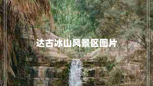 達古冰山風(fēng)景區圖片