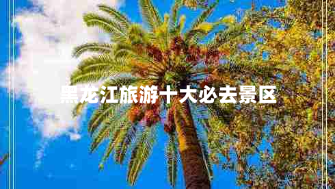 黑龍江旅游十大必去景區