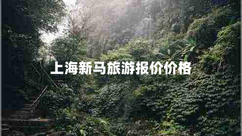 上海新馬旅游報價(jià)價(jià)格