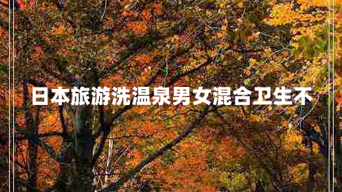 日本旅游洗溫泉男女混合衛生不