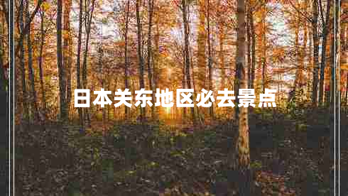 日本關(guān)東地區必去景點(diǎn)