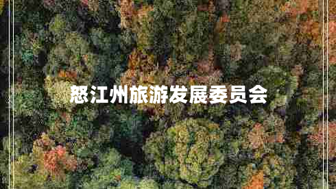 怒江州旅游發(fā)展委員會(huì )