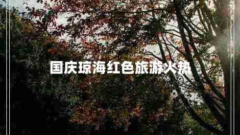 國慶瓊海紅色旅游火熱