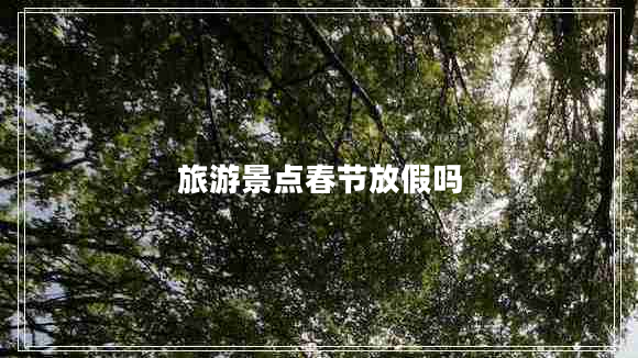 旅游景點(diǎn)春節放假嗎