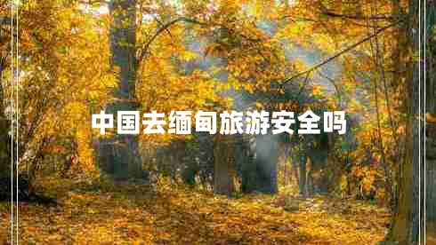 中國去緬甸旅游安全嗎