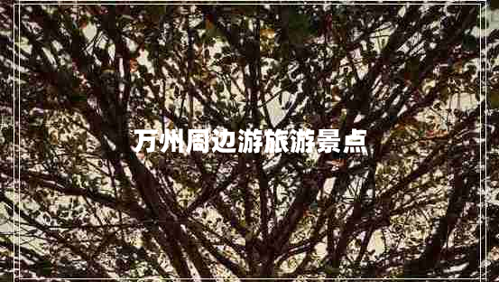 萬(wàn)州周邊游旅游景點(diǎn)