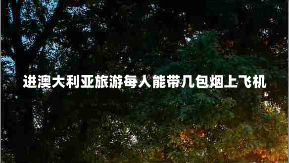 進(jìn)澳大利亞旅游每人能帶幾包煙上飛機