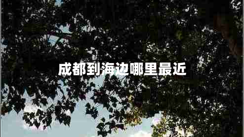 成都到海邊哪里最近
