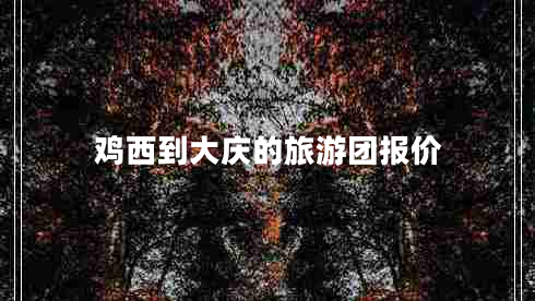 雞西到大慶的旅游團報價(jià)