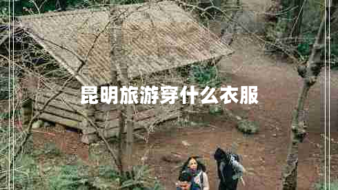 昆明旅游穿什么衣服