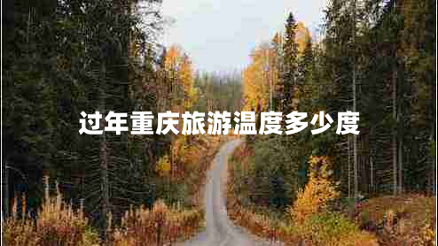 過(guò)年重慶旅游溫度多少度